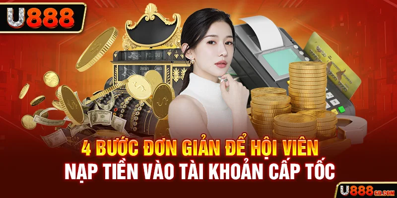 Nạp Tiền U888 4 bước đơn giản để hội viên nạp tiền vào tài khoản cấp tốc