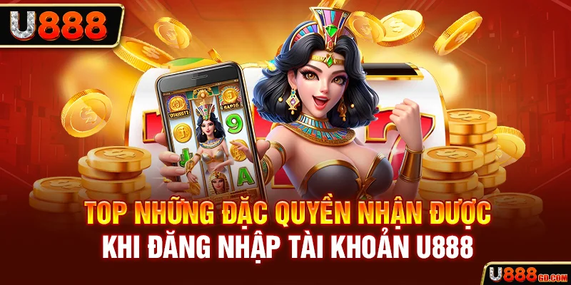 Đăng Nhập U888 Top những đặc quyền nhận được khi đăng nhập tài khoản U888