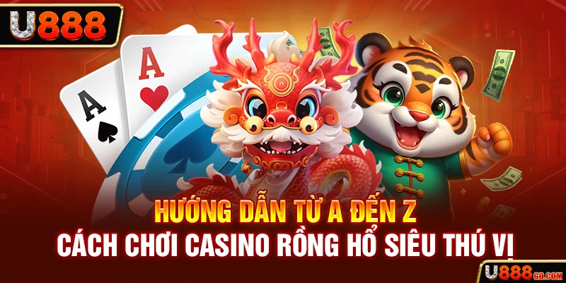 Khám Phá Casino Rồng Hổ Và Bỏ Túi Mẹo Đặt Cược Hữu Ích 2026 Hướng dẫn từ A đến Z cách chơi Casino Rồng Hổ siêu thú vị