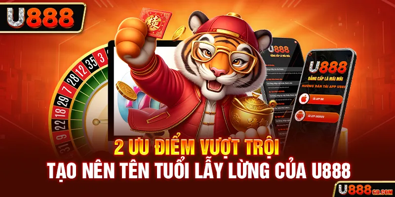 2 ưu điểm vượt trội tạo nên tên tuổi lẫy lừng của U888