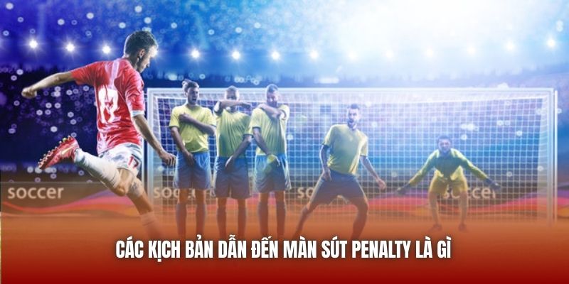 Các kịch bản dẫn đến màn sút penalty là gì