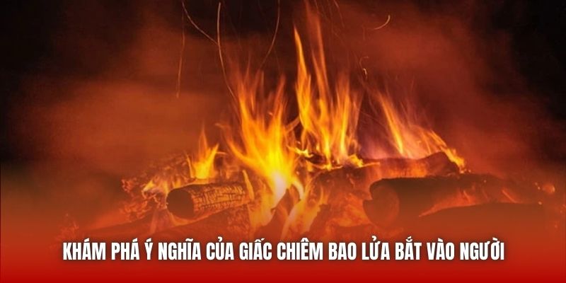 Khám phá ý nghĩa của giấc chiêm bao lửa bắt vào người