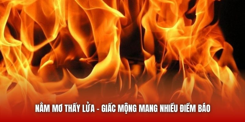Nằm mơ thấy lửa - Giấc mộng mang nhiều điềm báo