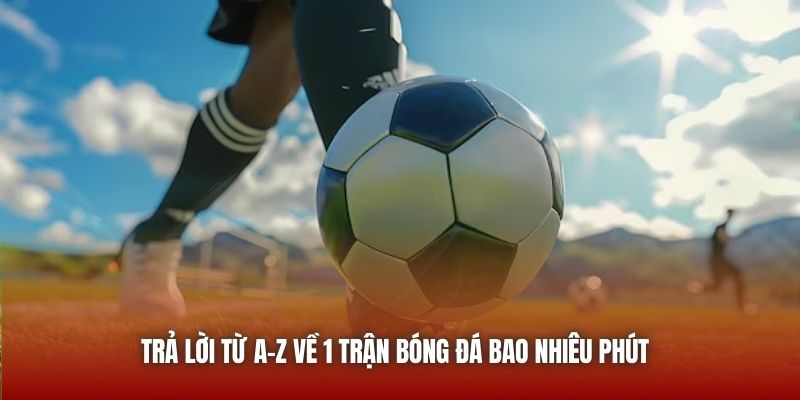 1 Trận Bóng Đá Bao Nhiêu Phút Và Câu Trả Lời Chi Tiết 2026 Trả lời từ A-Z về 1 trận bóng đá bao nhiêu phút